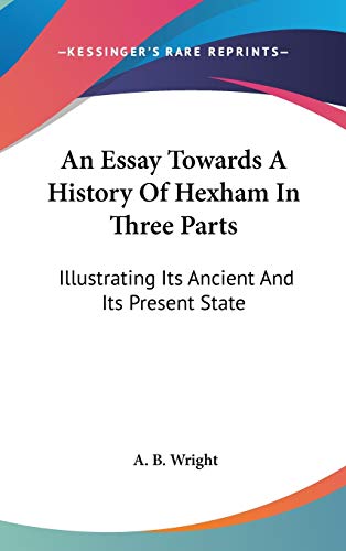 9780548161616: An Essay Towards A History Of Hexham In Three Parts: Illustrating Its Ancient And Its Present State