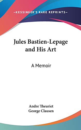 Jules Bastien-Lepage and His Art: A Memoir (9780548162057) by Theuriet, Andre; Clausen, George