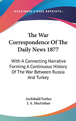 The War Correspondence Of The Daily News 1877: With A Connecting Narrative Forming A Continuous History Of The War Between Russia And Turkey (9780548164440) by Forbes, Archibald; Macgahan, J A