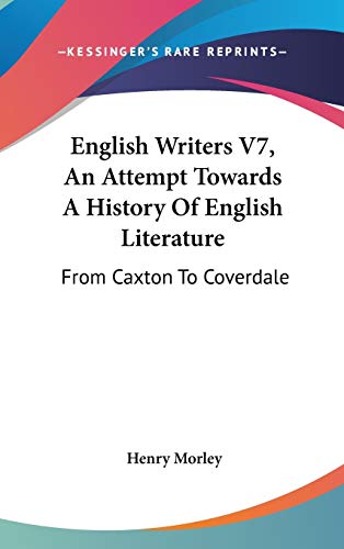 English Writers V7, An Attempt Towards A History Of English Literature: From Caxton To Coverdale (9780548165058) by Morley, Henry