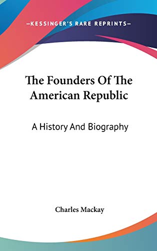 The Founders Of The American Republic: A History And Biography (9780548166413) by Mackay, Charles