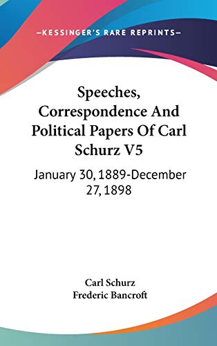 Speeches, Correspondence And Political Papers Of Carl Schurz V5: January 30, 1889-December 27, 1898 (9780548167021) by Schurz, Carl