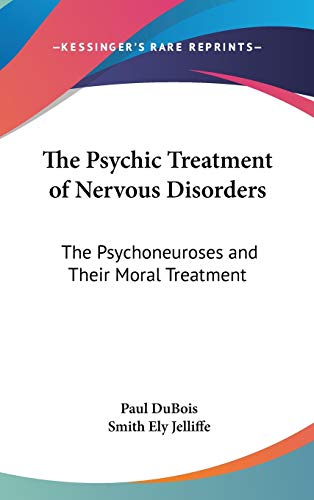 The Psychic Treatment of Nervous Disorders: The Psychoneuroses and Their Moral Treatment (9780548168868) by DuBois Paul