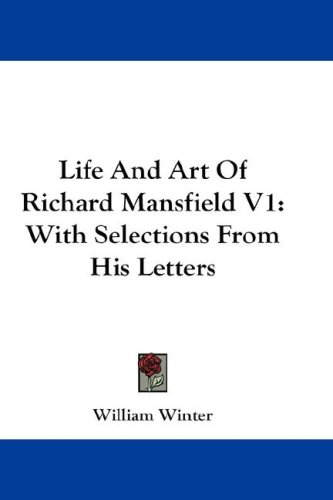 Life And Art Of Richard Mansfield V1: With Selections From His Letters (9780548170731) by Winter, William