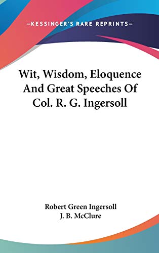 9780548170915: Wit, Wisdom, Eloquence And Great Speeches Of Col. R. G. Ingersoll