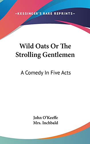 Wild Oats Or The Strolling Gentlemen: A Comedy In Five Acts (9780548172643) by O'Keeffe, John
