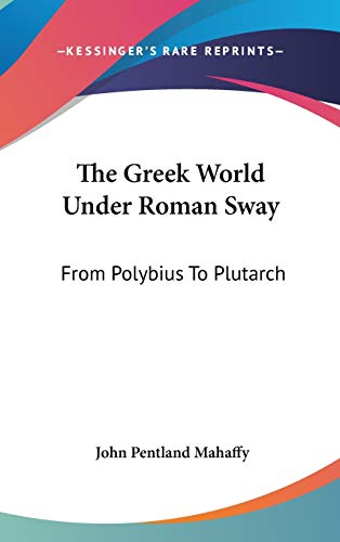 The Greek World Under Roman Sway: From Polybius To Plutarch (9780548175729) by Mahaffy, John Pentland