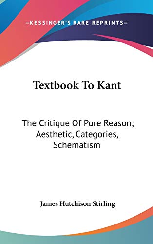 Textbook To Kant: The Critique Of Pure Reason; Aesthetic, Categories, Schematism (9780548176351) by Stirling, James Hutchison