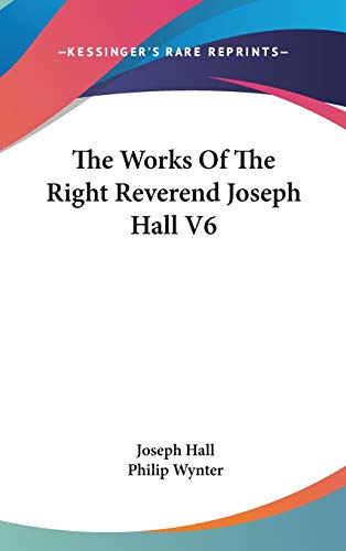 The Works Of The Right Reverend Joseph Hall V6 (9780548176573) by Hall, Joseph; Wynter, Philip