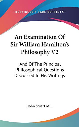 An Examination Of Sir William Hamilton's Philosophy V2: And Of The Principal Philosophical Questions Discussed In His Writings (9780548176665) by Mill, John Stuart