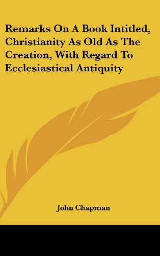 Remarks On A Book Intitled, Christianity As Old As The Creation, With Regard To Ecclesiastical Antiquity (9780548178294) by Chapman, John