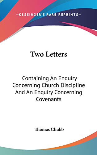 Two Letters: Containing An Enquiry Concerning Church Discipline And An Enquiry Concerning Covenants (9780548179611) by Chubb, Thomas