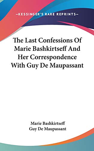 The Last Confessions Of Marie Bashkirtseff And Her Correspondence With Guy De Maupassant (9780548182581) by Bashkirtseff, Marie; De Maupassant, Guy