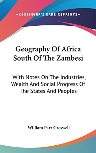 Geography Of Africa South Of The Zambesi: With Notes On The Industries, Wealth And Social Progress Of The States And Peoples (9780548183830) by Greswell, William Parr