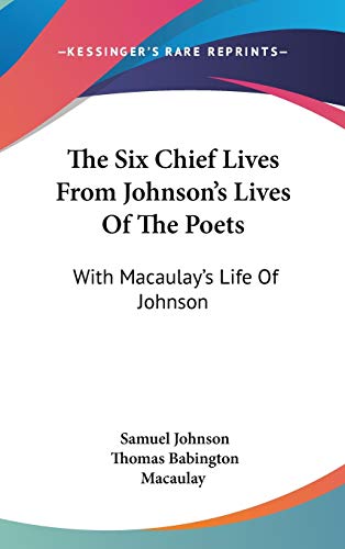 The Six Chief Lives From Johnson's Lives Of The Poets: With Macaulay's Life Of Johnson (9780548184318) by Johnson, Samuel; Macaulay, Thomas Babington