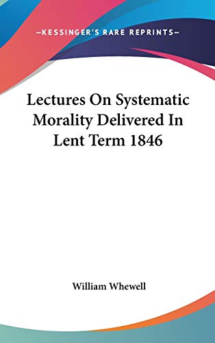 Lectures On Systematic Morality Delivered In Lent Term 1846 (9780548187685) by Whewell, William