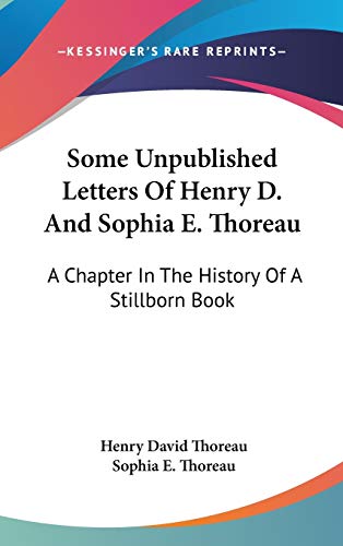 Some Unpublished Letters Of Henry D. And Sophia E. Thoreau: A Chapter In The History Of A Stillborn Book (9780548190630) by Thoreau, Henry David; Thoreau, Sophia E