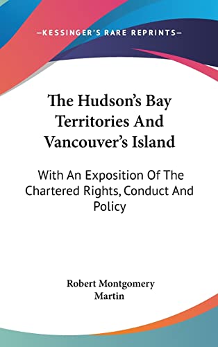 9780548193174: The Hudson's Bay Territories And Vancouver's Island: With An Exposition Of The Chartered Rights, Conduct And Policy