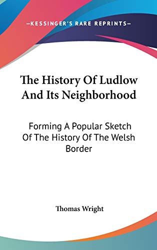 The History Of Ludlow And Its Neighborhood: Forming A Popular Sketch Of The History Of The Welsh Border (9780548197509) by Wright, Thomas