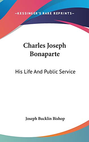 Charles Joseph Bonaparte: His Life And Public Service (9780548198179) by Bishop, Joseph Bucklin