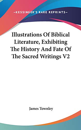 Illustrations Of Biblical Literature, Exhibiting The History And Fate Of The Sacred Writings V2 (9780548204559) by Townley, James