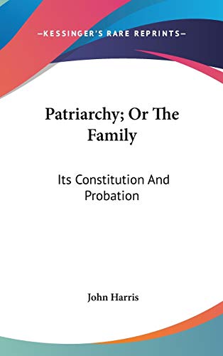 Patriarchy; Or The Family: Its Constitution And Probation (9780548206096) by Harris, John