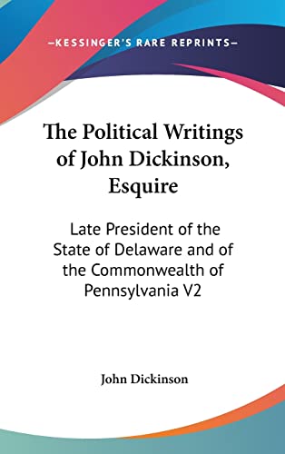 The Political Writings of John Dickinson, Esquire: Late President of the State of Delaware and of the Commonwealth of Pennsylvania V2 (9780548209554) by Dickinson, John