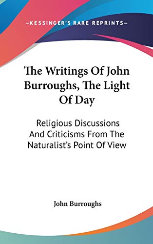 The Writings Of John Burroughs, The Light Of Day: Religious Discussions And Criticisms From The Naturalist's Point Of View (9780548210475) by Burroughs, John