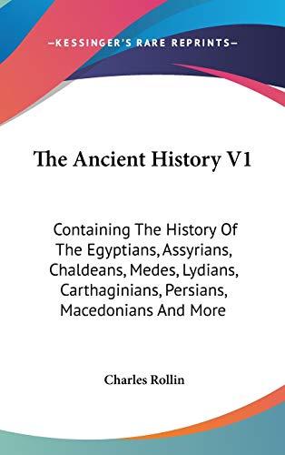 The Ancient History V1: Containing The History Of The Egyptians, Assyrians, Chaldeans, Medes, Lydians, Carthaginians, Persians, Macedonians And More (9780548213933) by Rollin, Charles