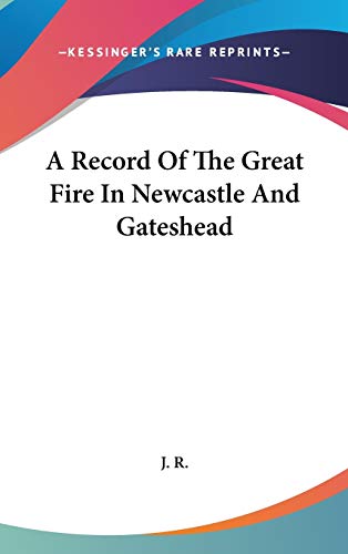 A Record Of The Great Fire In Newcastle And Gateshead (9780548217702) by J R