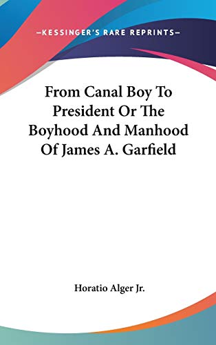 From Canal Boy To President Or The Boyhood And Manhood Of James A. Garfield (9780548219263) by Alger Jr, Horatio