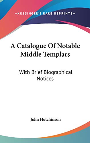 A Catalogue Of Notable Middle Templars: With Brief Biographical Notices (9780548221228) by Hutchinson, Senior Lecturer In The Faculty Of Humanities John