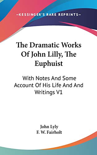 The Dramatic Works Of John Lilly, The Euphuist: With Notes And Some Account Of His Life And And Writings V1 (9780548221358) by Lyly, John
