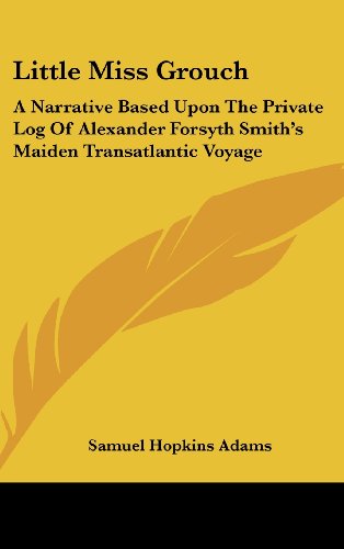 Little Miss Grouch: A Narrative Based Upon The Private Log Of Alexander Forsyth Smith's Maiden Transatlantic Voyage (9780548226285) by Adams, Samuel Hopkins