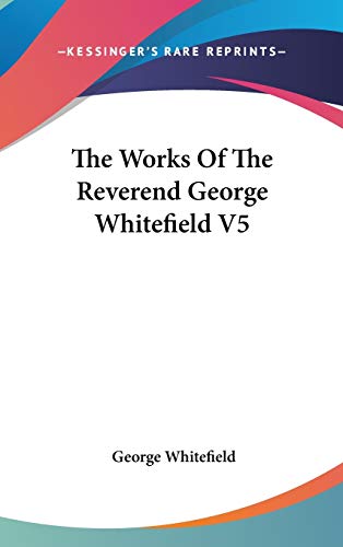 The Works Of The Reverend George Whitefield V5 (9780548231234) by Whitefield, George