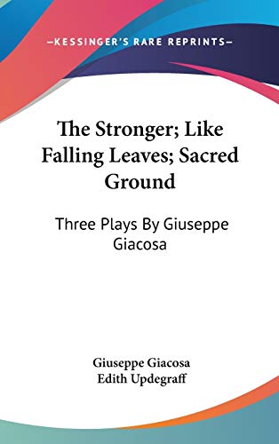 The Stronger; Like Falling Leaves; Sacred Ground: Three Plays By Giuseppe Giacosa (9780548235553) by Giacosa, Giuseppe