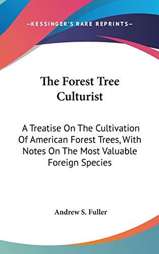 The Forest Tree Culturist: A Treatise On The Cultivation Of American Forest Trees, With Notes On The Most Valuable Foreign Species (9780548236185) by Fuller, Andrew S.