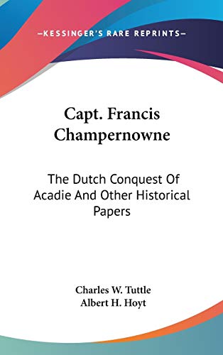 9780548237212: Capt. Francis Champernowne: The Dutch Conquest Of Acadie And Other Historical Papers