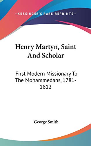 Henry Martyn, Saint And Scholar: First Modern Missionary To The Mohammedans, 1781-1812 (9780548243596) by Smith BSC Msc Phdfrcophth, Professor George