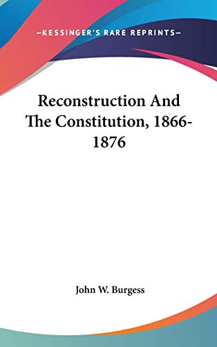 Reconstruction And The Constitution, 1866-1876 (9780548244838) by Burgess, John W