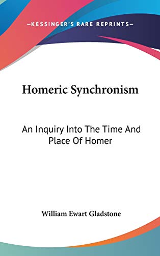 Homeric Synchronism: An Inquiry Into The Time And Place Of Homer (9780548249994) by Gladstone, William Ewart