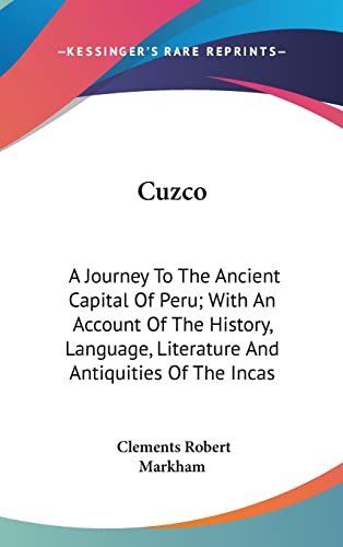 Cuzco: A Journey To The Ancient Capital Of Peru; With An Account Of The History, Language, Literature And Antiquities Of The Incas (9780548252130) by Markham Sir, Sir Clements Robert