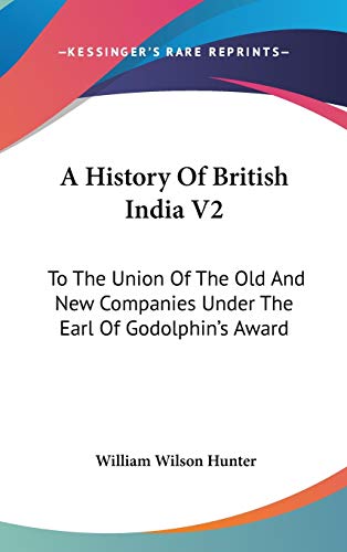 A History Of British India V2: To The Union Of The Old And New Companies Under The Earl Of Godolphin's Award (9780548254165) by Hunter, William Wilson
