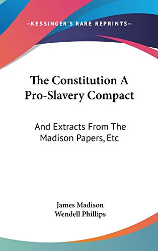 The Constitution A Pro-Slavery Compact: And Extracts From The Madison Papers, Etc (9780548260494) by Madison, James
