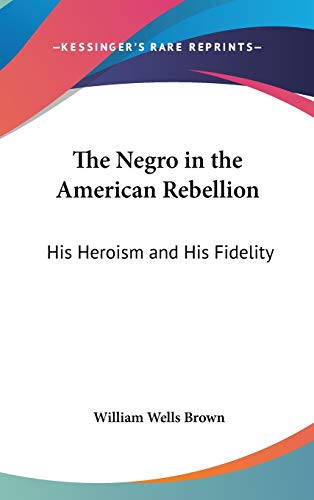 The Negro in the American Rebellion: His Heroism and His Fidelity (9780548262641) by Brown, William Wells