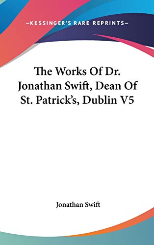 The Works Of Dr. Jonathan Swift, Dean Of St. Patrick's, Dublin V5 (9780548272114) by Swift, Jonathan