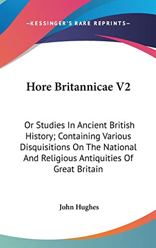 Hore Britannicae V2: Or Studies In Ancient British History; Containing Various Disquisitions On The National And Religious Antiquities Of Great Britain (9780548276037) by Hughes, John