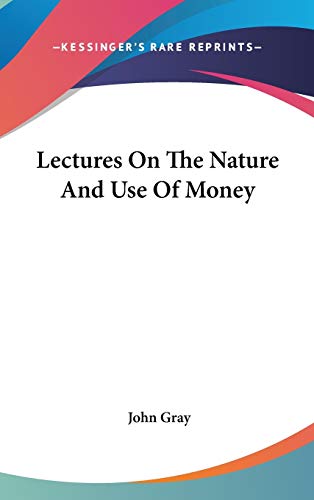 Lectures On The Nature And Use Of Money (9780548276846) by Gray, John