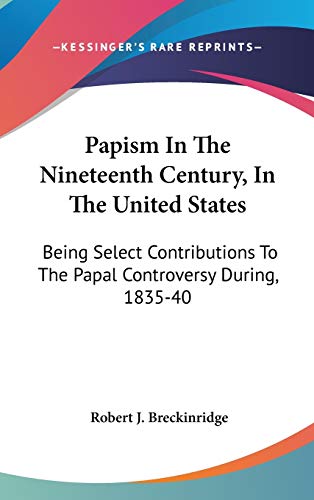 9780548276877: Papism In The Nineteenth Century, In The United States: Being Select Contributions To The Papal Controversy During, 1835-40