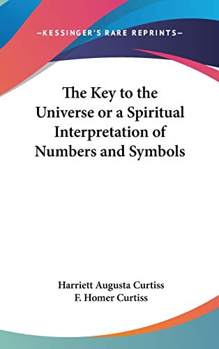 The Key to the Universe or a Spiritual Interpretation of Numbers and Symbols (9780548281376) by Curtiss, Harriett Augusta; Curtiss, F Homer